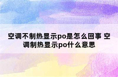 空调不制热显示po是怎么回事 空调制热显示po什么意思